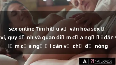 sex online Tìm hiểu về văn hóa sex ở Việt Nam: Hành vi, quy định và quan điểm của người dân về chủ đề nóng