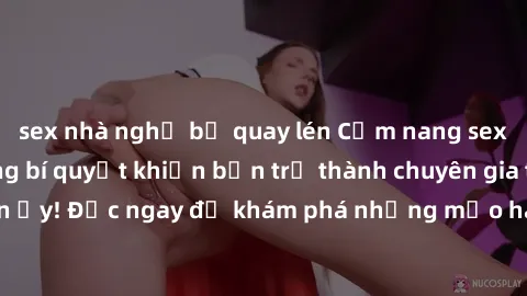 sex nhà nghỉ bị quay lén Cẩm nang sex không che: Những bí quyết khiến bạn trở thành chuyên gia trong chuyện ấy! Đọc ngay để khám phá những mẹo hay và bí quyết tình dục không che.