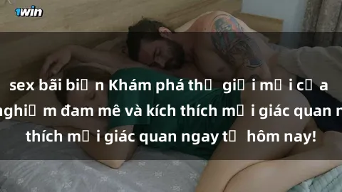 sex bãi biển Khám phá thế giới mới của sex online: trải nghiệm đam mê và kích thích mọi giác quan ngay từ hôm nay!