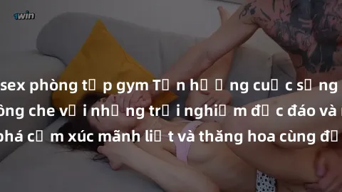 sex phòng tập gym Tận hưởng cuộc sống tình dục online không che với những trải nghiệm độc đáo và mới lạ. Khám phá cảm xúc mãnh liệt và thăng hoa cùng đối tác tại các trang web chuyên nghiệp.