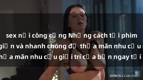 sex nơi công cộng Những cách tải phim sex về máy đơn giản và nhanh chóng để thỏa mãn nhu cầu giải trí của bạn ngay tại nhà
