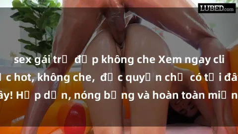 sex gái trẻ đẹp không che Xem ngay clip sex không che cực hot, không che,  độc quyền chỉ có tại đây! Hấp dẫn, nóng bỏng và hoàn toàn miễn phí, không thể bỏ qua!