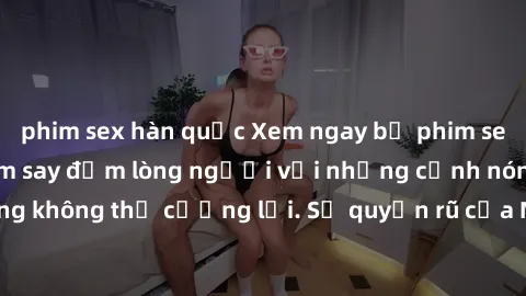 phim sex hàn quốc Xem ngay bộ phim sex milf hot nhất, làm say đắm lòng người với những cảnh nóng bỏng không thể cưỡng lại. Sự quyến rũ của MILF sẽ khiến bạn mãnh liệt!