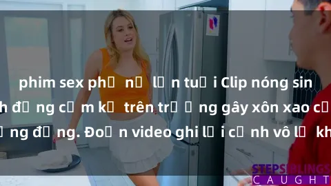 phim sex phụ nữ lớn tuổi Clip nóng sinh viên gây sốc: Hành động cấm kỵ trên trường gây xôn xao cộng đồng. Đoạn video ghi lại cảnh vô lễ khiến dư luận bức xúc.