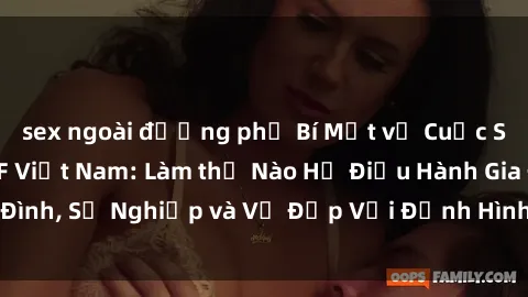 sex ngoài đường phố Bí Mật về Cuộc Sống Của Các MILF Việt Nam: Làm thế Nào Họ Điều Hành Gia Đình, Sự Nghiệp và Vẻ Đẹp Với Định Hình Văn Hóa Đương Đại