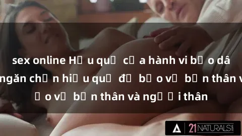 sex online Hậu quả của hành vi bạo dâm sex và cách ngăn chặn hiệu quả để bảo vệ bản thân và người thân