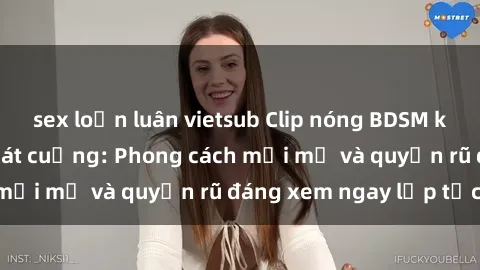 sex loạn luân vietsub Clip nóng BDSM khiến người xem phát cuồng: Phong cách mới mẻ và quyến rũ đáng xem ngay lập tức!