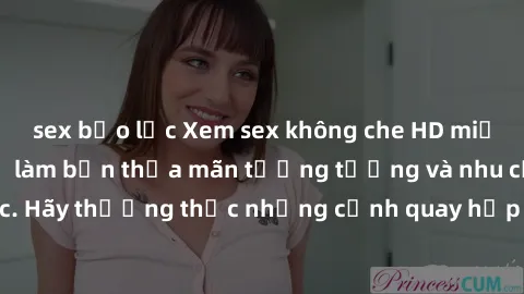 sex bạo lực Xem sex không che HD miễn phí đảm bảo sẽ làm bạn thỏa mãn tưởng tượng và nhu cầu tình dục. Hãy thưởng thức những cảnh quay hấp dẫn và mãnh liệt ngay bây giờ!