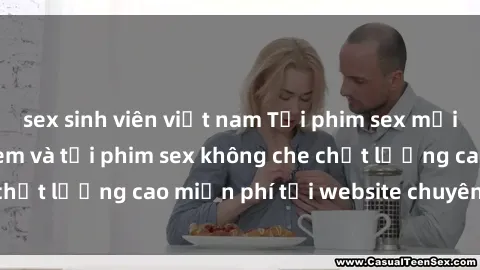 sex sinh viên việt nam Tải phim sex mới nhất hot nhất - Xem và tải phim sex không che chất lượng cao miễn phí tại website chuyên nghiệp.