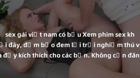 sex gái việt nam có bầu Xem phim sex không che miễn phí tại đây, đảm bảo đem lại trải nghiệm thú vị và đầy kích thích cho các bạn. Không cần đăng ký, hoàn toàn miễn phí.