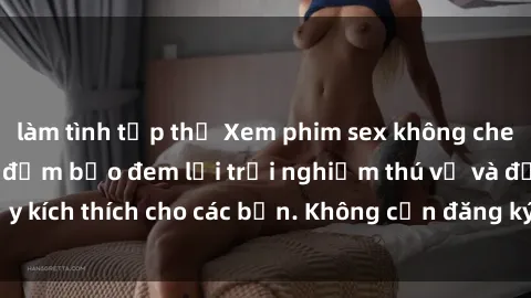 làm tình tập thể Xem phim sex không che miễn phí tại đây, đảm bảo đem lại trải nghiệm thú vị và đầy kích thích cho các bạn. Không cần đăng ký, hoàn toàn miễn phí.