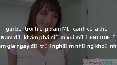 gái bị trói hiếp dâm Mở cánh cửa thế giới sex MILF Việt Nam để khám phá niềm vui mới_ENCODE_. Hãy tham gia ngay để trải nghiệm những khoảnh khắc đầy kích thích và đam mê.