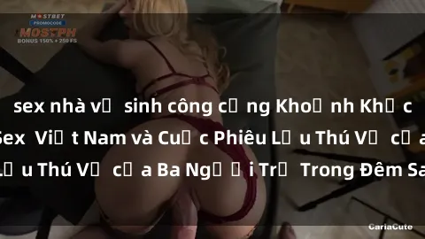 sex nhà vệ sinh công cộng Khoảnh Khắc Đầy Kịch Tính: Sex  Việt Nam và Cuộc Phiêu Lưu Thú Vị của Ba Người Trẻ Trong Đêm Say Đắm