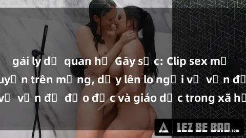 gái ly dị quan hệ Gây sốc: Clip sex mẹ con Việt Nam lan truyền trên mạng, dấy lên lo ngại về vấn đề đạo đức và giáo dục trong xã hội hiện nay.